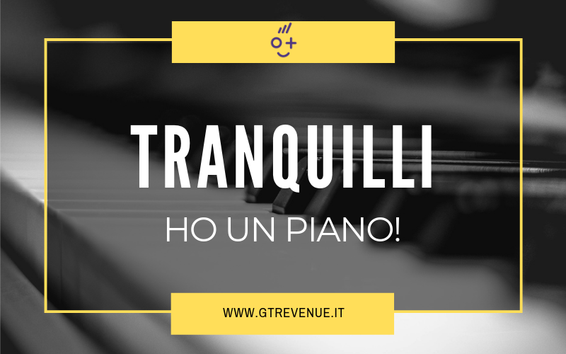 Tranquilli, ho un piano!