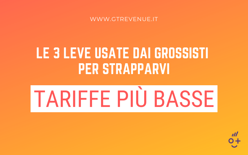 Le 3 leve usate dai grossisti per strapparvi Tariffe più Basse